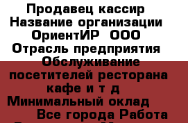Продавец-кассир › Название организации ­ ОриентИР, ООО › Отрасль предприятия ­ Обслуживание посетителей ресторана, кафе и т.д. › Минимальный оклад ­ 30 000 - Все города Работа » Вакансии   . Мордовия респ.